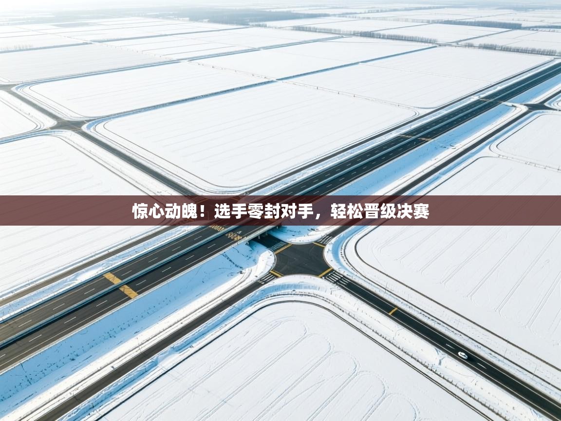 惊心动魄！选手零封对手，轻松晋级决赛  第1张