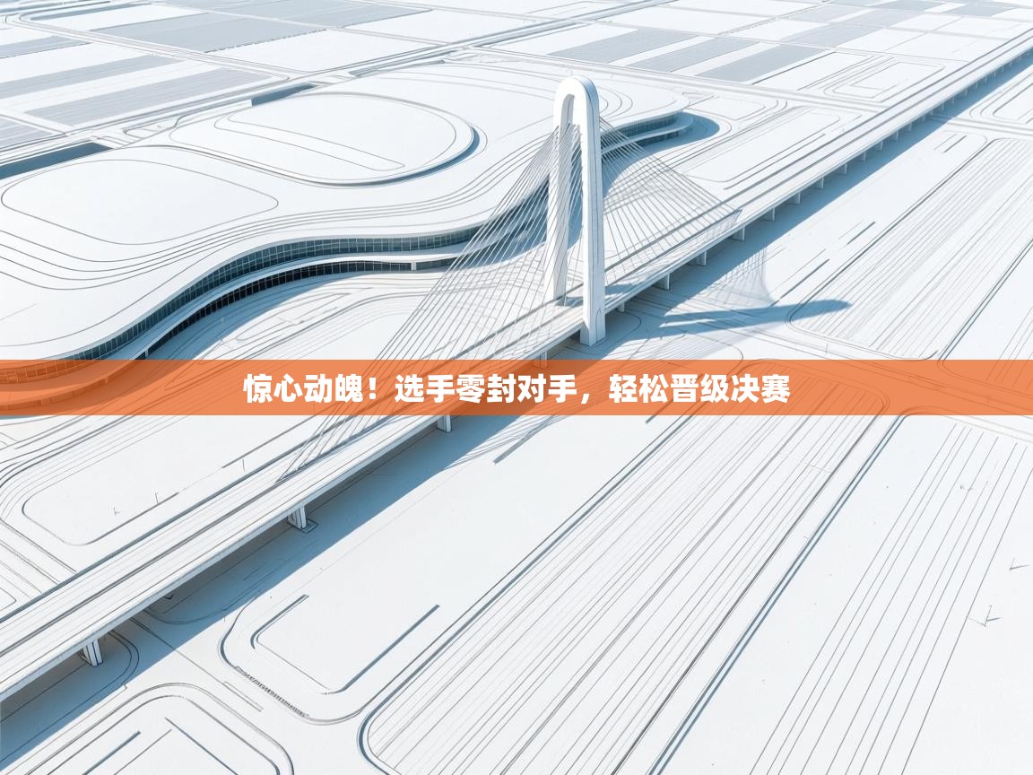 惊心动魄！选手零封对手，轻松晋级决赛  第2张