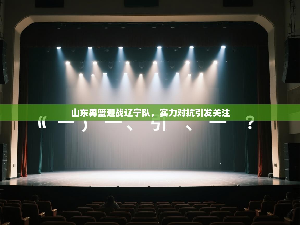 山东男篮迎战辽宁队,实力对抗引发关注 第1张