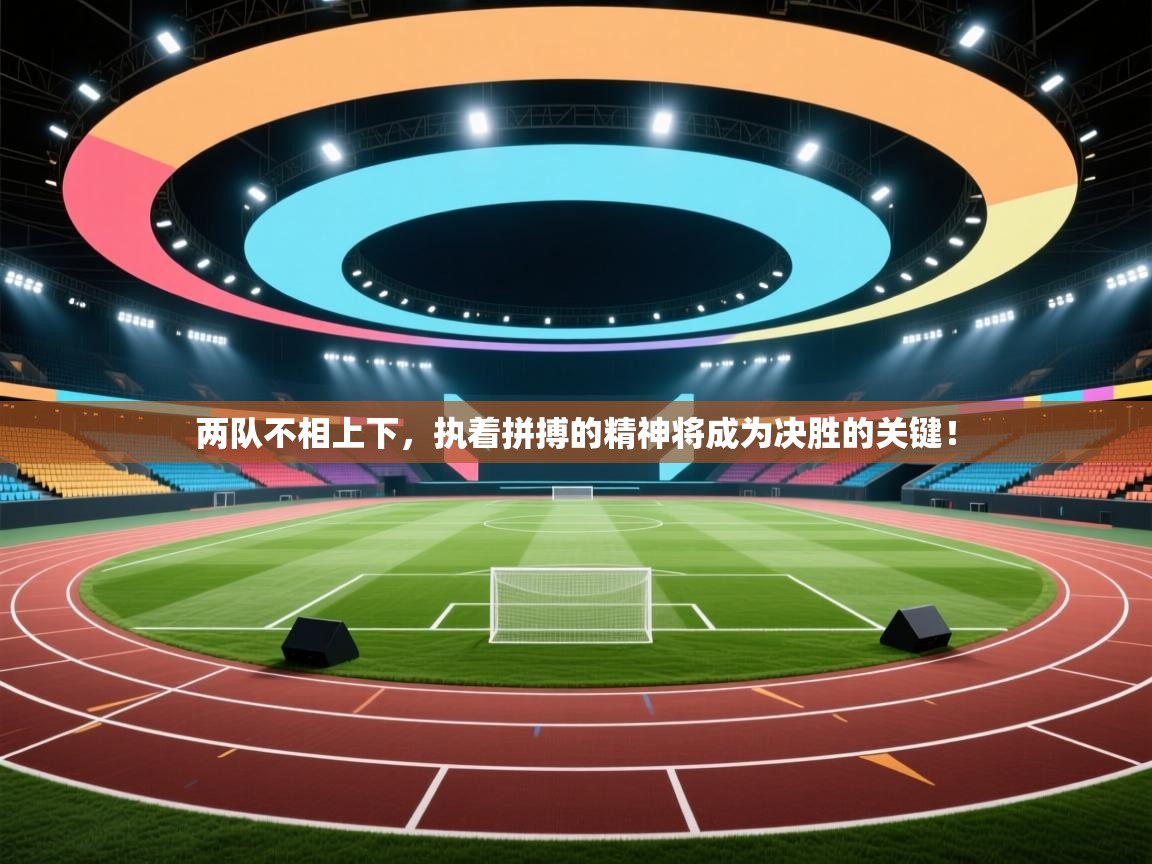 两队不相上下,执着拼搏的精神将成为决胜的关键! 第2张