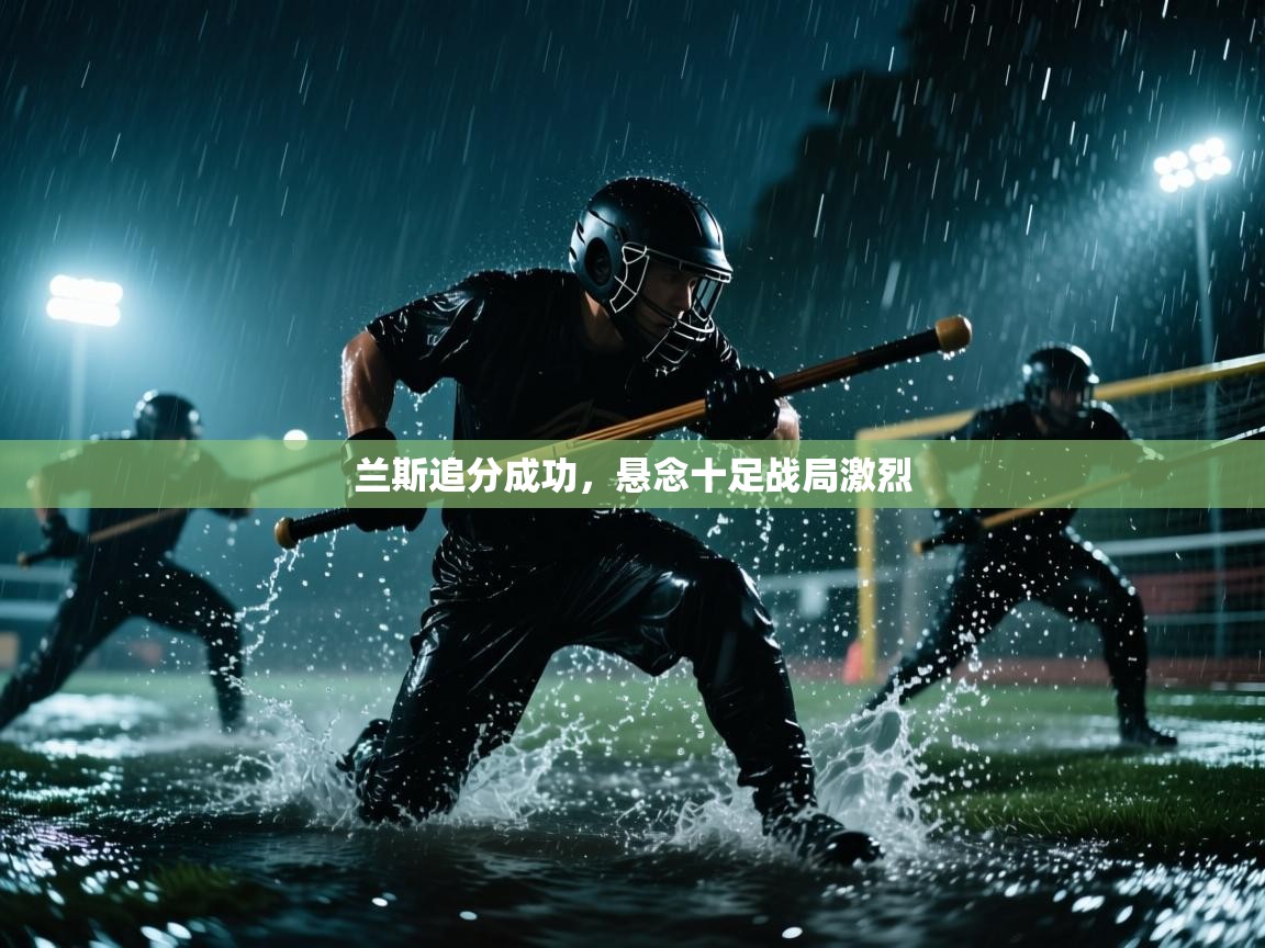 兰斯追分成功,悬念十足战局激烈 第1张