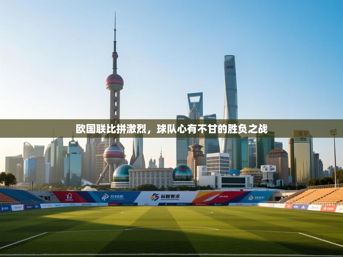 欧国联比拼激烈,球队心有不甘的胜负之战 第1张