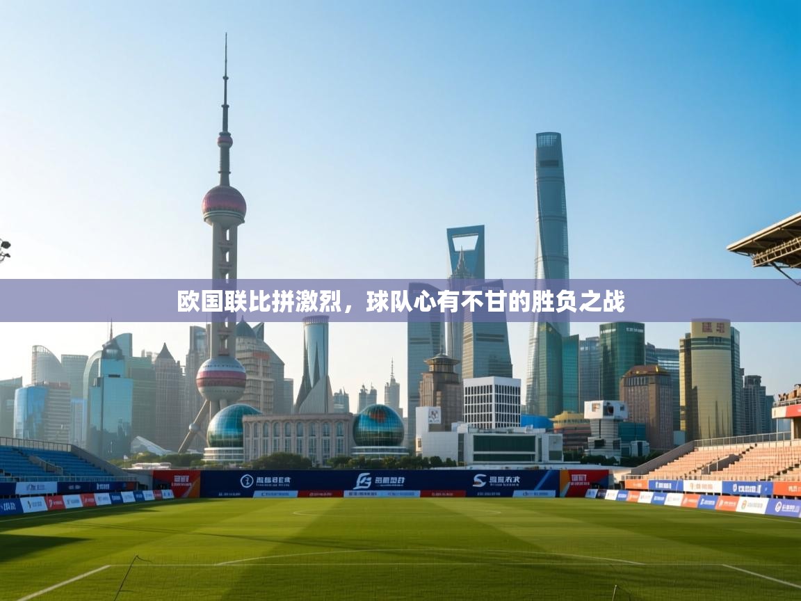 欧国联比拼激烈,球队心有不甘的胜负之战 第2张