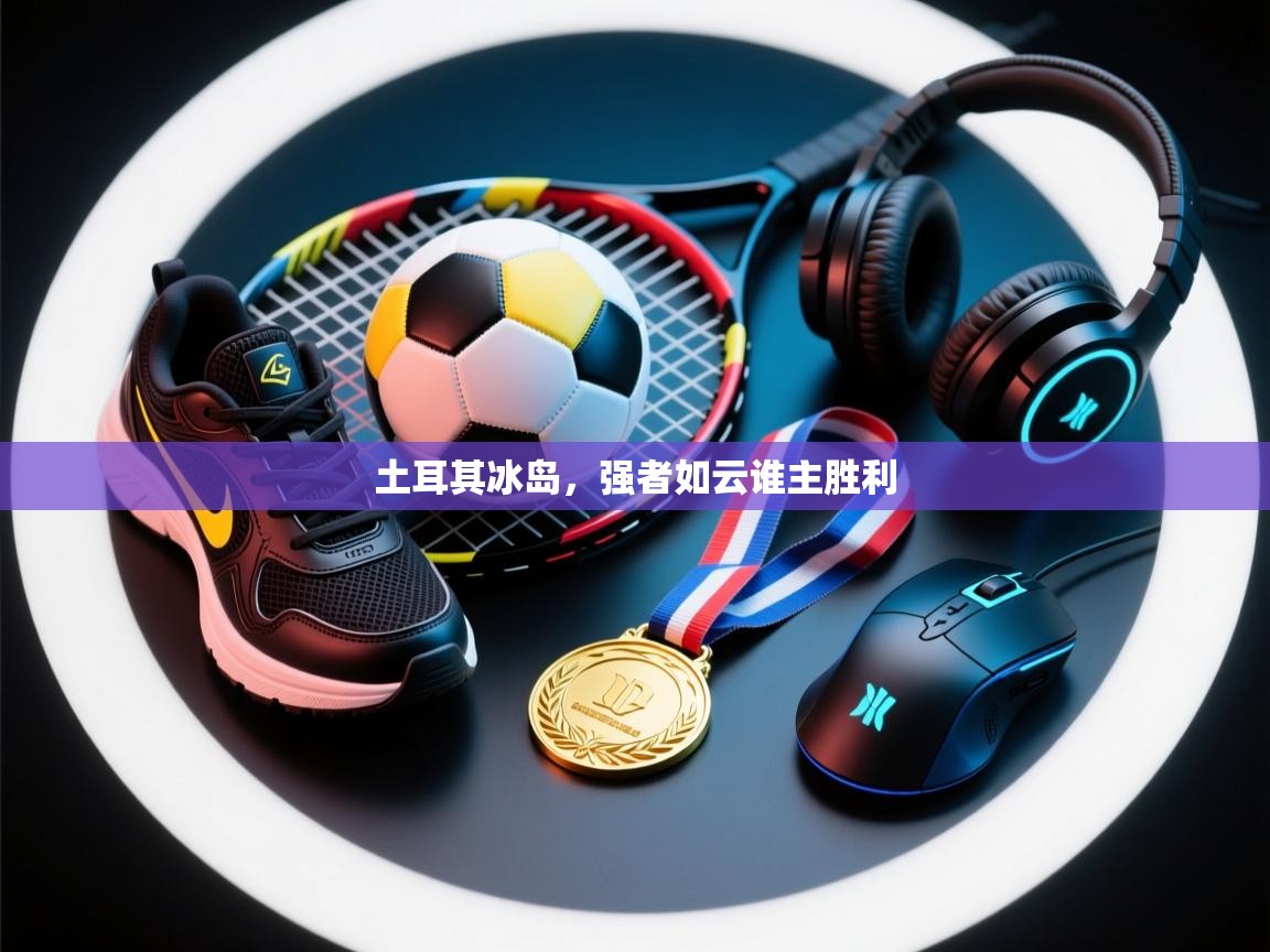 土耳其冰岛，强者如云谁主胜利  第1张