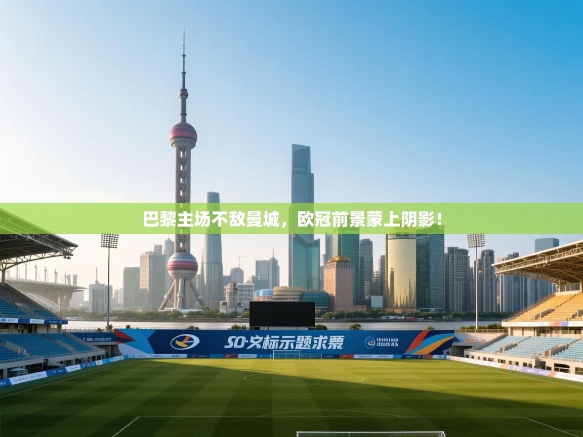 巴黎主场不敌曼城，欧冠前景蒙上阴影！  第1张