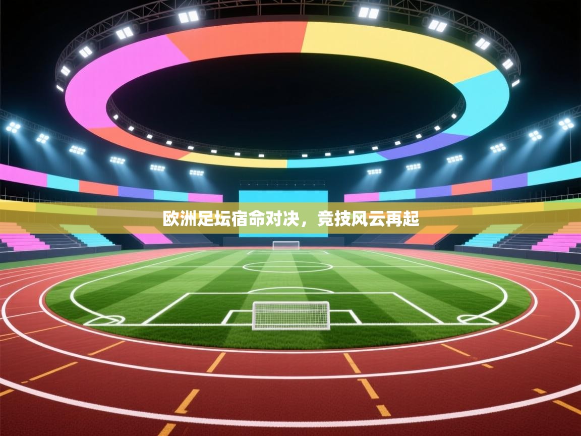欧洲足坛宿命对决，竞技风云再起  第1张