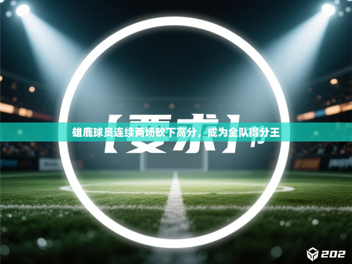 雄鹿球员连续两场砍下高分，成为全队得分王