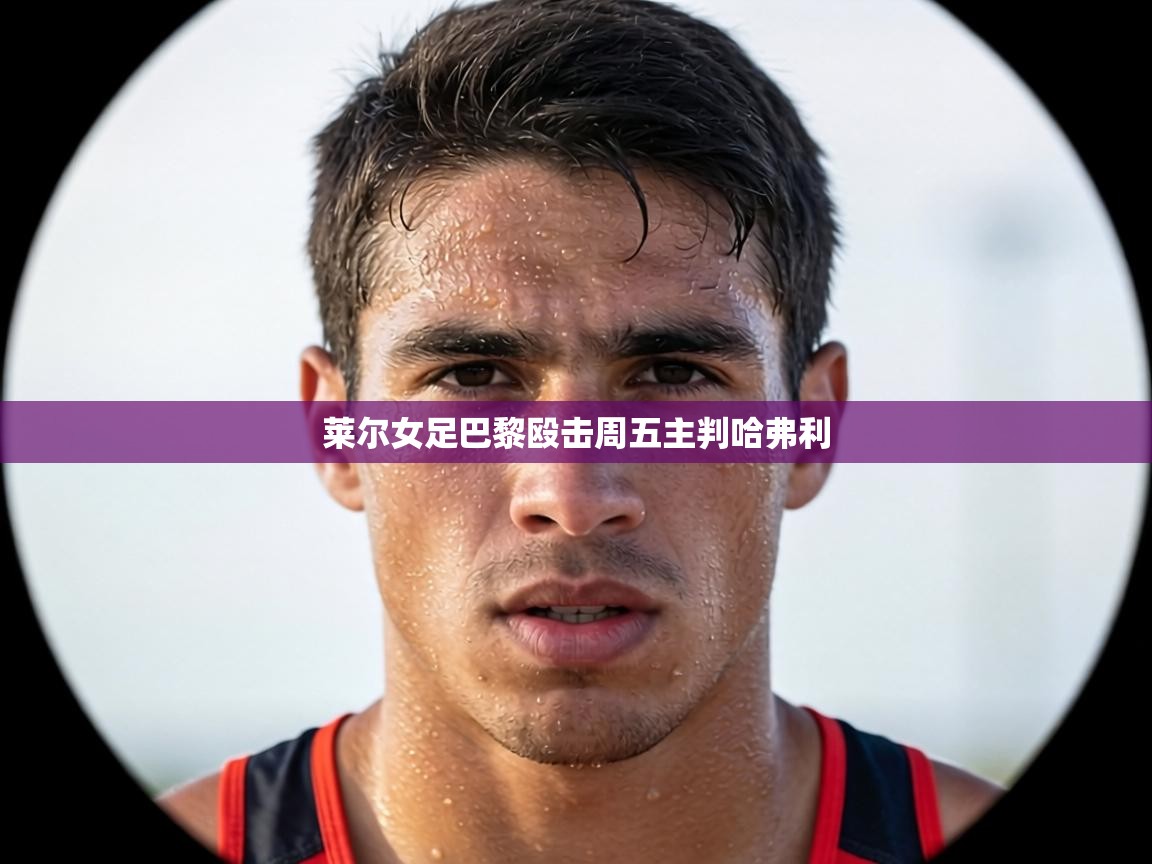 莱尔女足巴黎殴击周五主判哈弗利 第2张