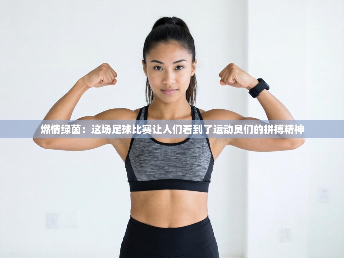 燃情绿茵:这场足球比赛让人们看到了运动员们的拼搏精神 第1张