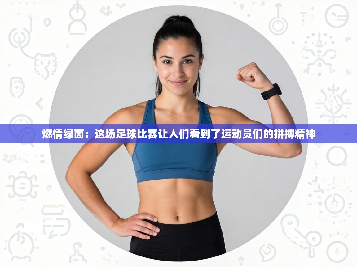 燃情绿茵:这场足球比赛让人们看到了运动员们的拼搏精神 第2张